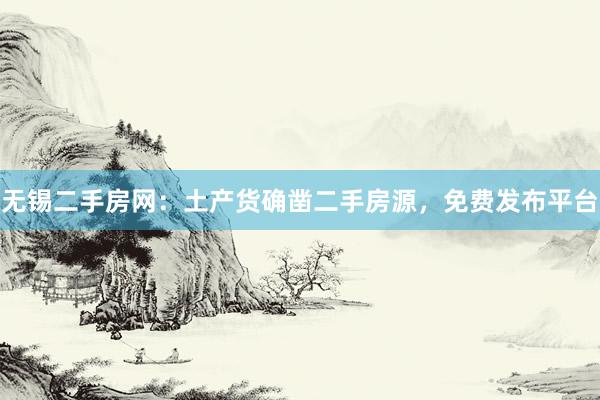 无锡二手房网：土产货确凿二手房源，免费发布平台
